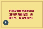 巴戟天黄精泡酒的功效(巴戟天黄精泡酒：保健补气、提高免疫力)