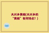 大兴乡黄精(大兴乡的“黄精”有何特点？)