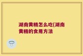 湖南黄精怎么吃(湖南黄精的食用方法