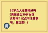 30岁女人吃黄精好吗(黄精适合30岁女性食用吗？优点与注意事项，看这里！)