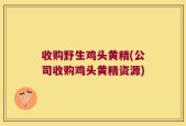 收购野生鸡头黄精(公司收购鸡头黄精资源)