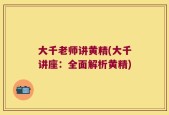 大千老师讲黄精(大千讲座：全面解析黄精)