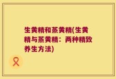 生黄精和蒸黄精(生黄精与蒸黄精：两种精致养生方法)