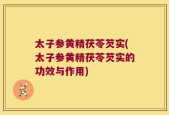 太子参黄精茯苓芡实(太子参黄精茯苓芡实的功效与作用)
