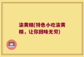 渝黄精(特色小吃渝黄精，让你回味无穷)