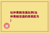 杜仲黄精泡酒比例(杜仲黄精泡酒的简易配方)