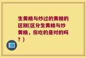 生黄精与炒过的黄精的区别(区分生黄精与炒黄精，你吃的是对的吗？)