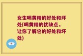 女生喝黄精的好处和坏处(喝黄精的优缺点，让你了解它的好处和坏处)
