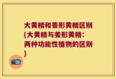 大黄精和姜形黄精区别(大黄精与姜形黄精：两种功能性植物的区别)