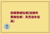 抚顺黄精牡蛎(抚顺市黄精牡蛎：天然滋补佳品)