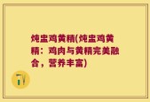 炖盅鸡黄精(炖盅鸡黄精：鸡肉与黄精完美融合，营养丰富)