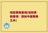 桂阳黄精基地(桂阳黄精基地：探秘中国黄精之乡)