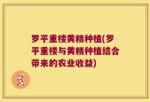 罗平重楼黄精种植(罗平重楼与黄精种植结合带来的农业收益)