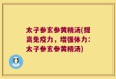 太子参玄参黄精汤(提高免疫力，增强体力：太子参玄参黄精汤)