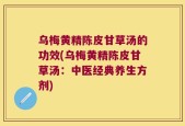 乌梅黄精陈皮甘草汤的功效(乌梅黄精陈皮甘草汤：中医经典养生方剂)