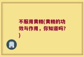 不服用黄精(黄精的功效与作用，你知道吗？)