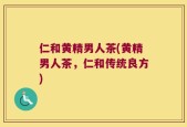 仁和黄精男人茶(黄精男人茶，仁和传统良方)