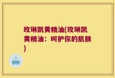 玫琳凯黄精油(玫琳凯黄精油：呵护你的肌肤)
