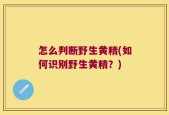 怎么判断野生黄精(如何识别野生黄精？)