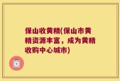保山收黄精(保山市黄精资源丰富，成为黄精收购中心城市)