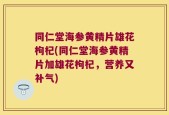 同仁堂海参黄精片雄花枸杞(同仁堂海参黄精片加雄花枸杞，营养又补气)