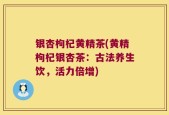 银杏枸杞黄精茶(黄精枸杞银杏茶：古法养生饮，活力倍增)