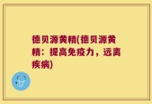 德贝源黄精(德贝源黄精：提高免疫力，远离疾病)