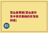 营山县黄精(营山县珍贵中草药黄精的开发和利用)