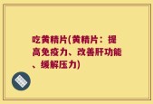吃黄精片(黄精片：提高免疫力、改善肝功能、缓解压力)