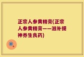 正宗人参黄精膏(正宗人参黄精膏——滋补提神养生良药)