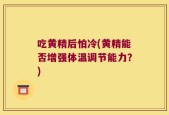 吃黄精后怕冷(黄精能否增强体温调节能力？)