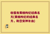 收载有黄精枸杞经典名方(黄精枸杞的经典名方，助您安神补血)