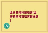 金寨黄精种苗培育(金寨黄精种苗培育新进展)