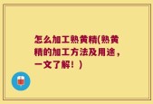 怎么加工熟黄精(熟黄精的加工方法及用途，一文了解！)