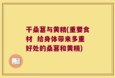 干桑葚与黄精(重要食材  给身体带来多重好处的桑葚和黄精)