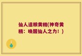 仙人遗粮黄精(神奇黄精：唤醒仙人之力！)