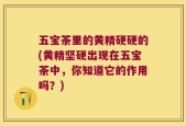 五宝茶里的黄精硬硬的(黄精坚硬出现在五宝茶中，你知道它的作用吗？)