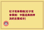 杞子党参黄精(杞子党参黄精：中医经典四神汤的主要成分)