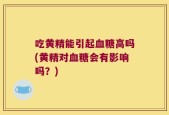 吃黄精能引起血糖高吗(黄精对血糖会有影响吗？)
