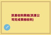 凯里收购黄精(凯里公司完成黄精收购)