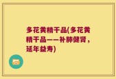 多花黄精干品(多花黄精干品——补肺健肾，延年益寿)