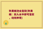 熟黄精泡水变软(熟黄精：放入水中即可变软，功效神奇)