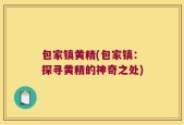 包家镇黄精(包家镇：探寻黄精的神奇之处)
