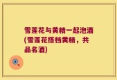 雪莲花与黄精一起泡酒(雪莲花搭档黄精，共品名酒)