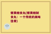 椹黄精食丸(椹黄精制食丸：一个传统的美味佳肴)