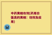 中药黄精攻效(药用价值高的黄精：功效及应用)