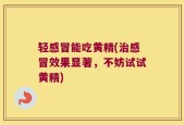 轻感冒能吃黄精(治感冒效果显著，不妨试试黄精)