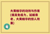 大黄精华的功效与作用(提高免疫力，延缓衰老，大黄精华的惊人效果)