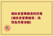 胡庆余堂黄精膏的作用(胡庆余堂黄精膏：功效及作用详解)