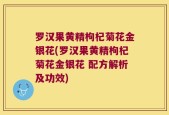 罗汉果黄精枸杞菊花金银花(罗汉果黄精枸杞菊花金银花 配方解析及功效)